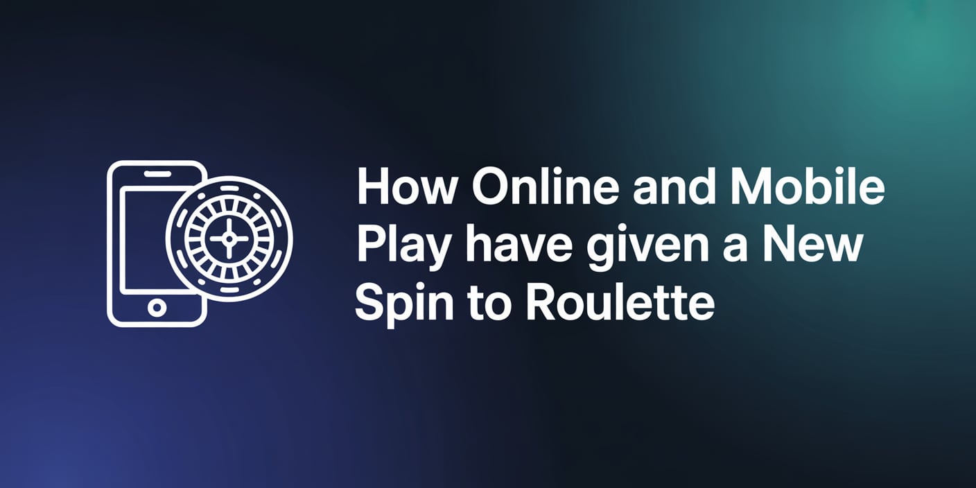 How Online and Mobile Play Have Given a New Spin to Roulette